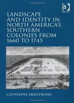 Landscape And Identity In North America’S Southern Colonies From 1660 To 1745