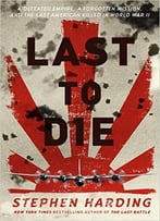 Last To Die: A Defeated Empire, A Forgotten Mission, And The Last American Killed In World War Ii