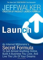Launch: An Internet Millionaire’S Secret Formula To Sell Almost Anything Online, Build A Business You Love …