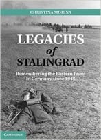 Legacies Of Stalingrad: Remembering The Eastern Front In Germany Since 1945