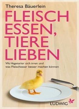 Leisch Essen, Tiere Lieben: Wo Vegetarier Sich Irren Und Was Fleischesser Besser Machen Können