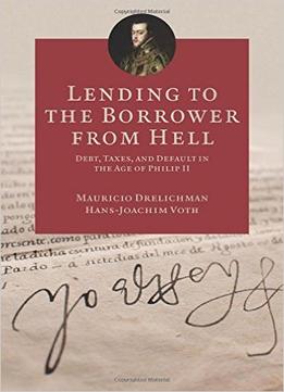 Lending To The Borrower From Hell: Debt, Taxes, And Default In The Age Of Philip Ii