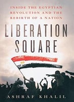 Liberation Square: Inside The Egyptian Revolution And The Rebirth Of A Nation