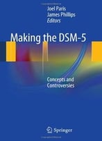 Making The Dsm-5: Concepts And Controversies