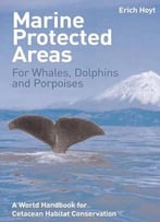 Marine Protected Areas For Whales, Dolphins, And Porpoises: A World Handbook For Cetacean Habitat Conservation
