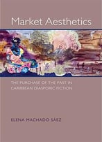 Market Aesthetics: The Purchase Of The Past In Caribbean Diasporic Fiction