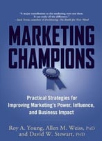 Marketing Champions: Practical Strategies For Improving Marketing’S Power, Influence, And Business Impact