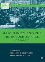 Masculinity And The Metropolis Of Vice, 1550-1650 By Amanda Bailey