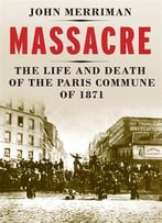 Massacre: The Life And Death Of The Paris Commune Of 1871