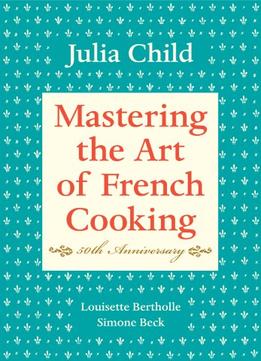 Mastering The Art Of French Cooking By Louisette Bertholle, Simone Beck Julia Child