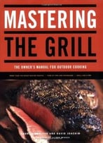 Mastering The Grill: The Owner’S Manual For Outdoor Cooking