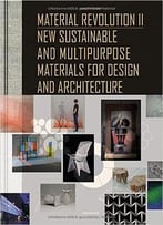 Material Revolution 2: New Sustainable And Multi-Purpose Materials For Design And Architecture
