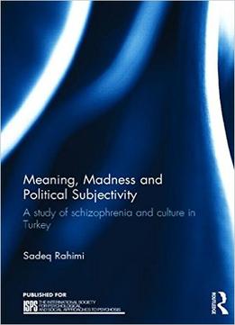 Meaning, Madness And Political Subjectivity: A Study Of Schizophrenia And Culture In Turkey