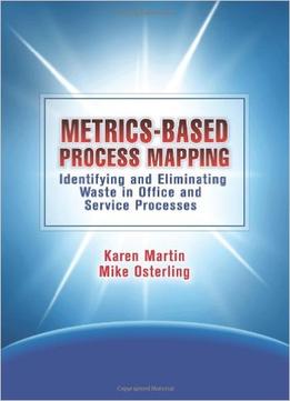 Metrics-Based Process Mapping: Identifying And Eliminating Waste In Office And Service Processes, 2 Edition