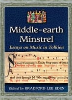 Middle-Earth Minstrel: Essays On Music In Tolkien By Bradford Lee Eden