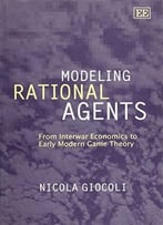 Modeling Rational Agents: From Interwar Economics To Early Modern Game Theory