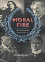 Moral Fire: Musical Portraits From America’S Fin De Siecle