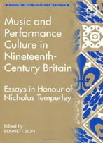 Music And Performance Culture In Nineteenth-Century Britain: Essays In Honour Of Nicholas Temperley