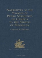 Narratives Of The Voyages Of Pedro Sarmiento De Gamboa To The Straits Of Magellan