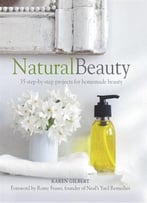 Natural Beauty: 35 Step-By-Step Projects For Homemade Beauty