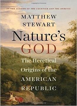 Nature’S God: The Heretical Origins Of The American Republic