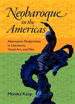 Neobaroque In The Americas: Alternative Modernities In Literature, Visual Art, And Film