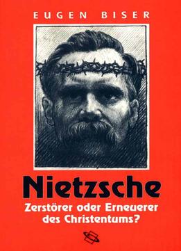 Nietzsche – Zerstörer Oder Erneuerer Des Christentums? By Eugen Biser