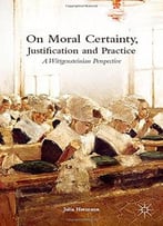 On Moral Certainty, Justification And Practice: A Wittgensteinian Perspective