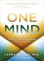One Mind: How Our Individual Mind Is Part Of A Greater Consciousness And Why It Matters