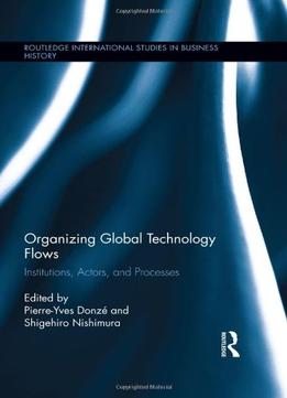 Organizing Global Technology Flows: Institutions, Actors, And Processes
