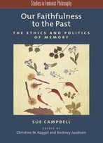 Our Faithfulness To The Past: The Ethics And Politics Of Memory