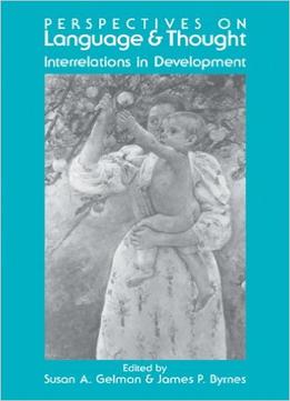 Perspectives On Language And Thought: Interrelations In Development By Susan A. Gelman