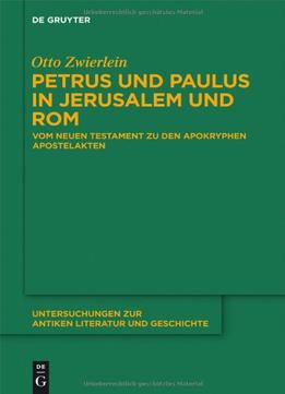 Petrus Und Paulus In Jerusalem Und Rom: Vom Neuen Testament Zu Den Apokryphen Apostelakten