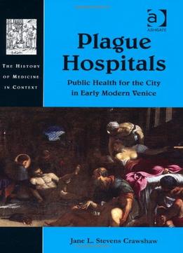 Plague Hospitals: Public Health For The City In Early Modern Venice