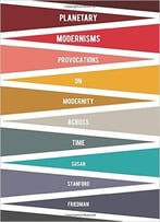 Planetary Modernism: Provocations On Modernity Across Time