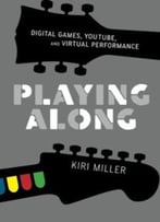 Playing Along: Digital Games, Youtube, And Virtual Performance