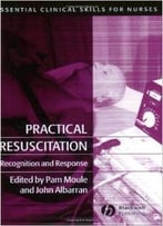 Practical Resuscitation: Recognition And Response (Essential Clinical Skills For Nurses) By Pam Moule