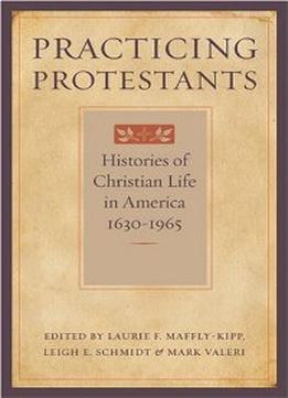 Practicing Protestants: Histories Of Christian Life In America, 1630–1965