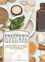 Prepper’S Natural Medicine: Life-Saving Herbs, Essential Oils And Natural Remedies For When There Is No Doctor