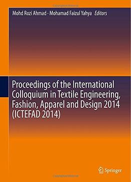 Proceedings Of The International Colloquium In Textile Engineering, Fashion, Apparel And Design By Mohd Rozi Ahmad
