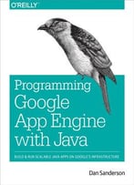 Programming Google App Engine With Java: Build & Run Scalable Java Applications On Google’S Infrastructure