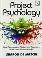 Project Psychology: Using Psychological Models And Techniques To Create A Successful Project