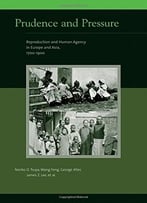 Prudence And Pressure: Reproduction And Human Agency In Europe And Asia, 1700-1900