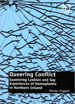 Queering Conflict: Examining Lesbian And Gay Experiences Of Homophobia In Northern Ireland