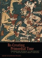 Re-Creating Primordial Time: Foundation Rituals And Mythology In The Postclassic Maya Codices