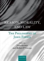 Reason, Morality, And Law: The Philosophy Of John Finnis By John Keown Dcl