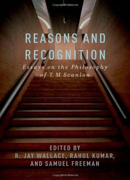 Reasons And Recognition: Essays On The Philosophy Of T.M. Scanlon