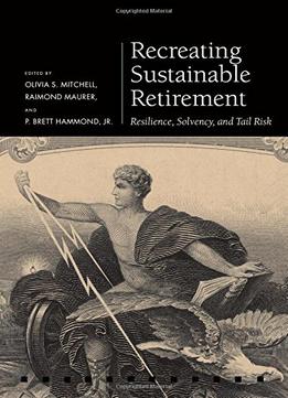 Recreating Sustainable Retirement – Resilience, Solvency, And Tail Risk (Pension Research Council)