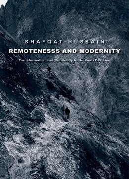 Remoteness And Modernity: Transformation And Continuity In Northern Pakistan