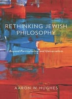 Rethinking Jewish Philosophy: Beyond Particularism And Universalism
